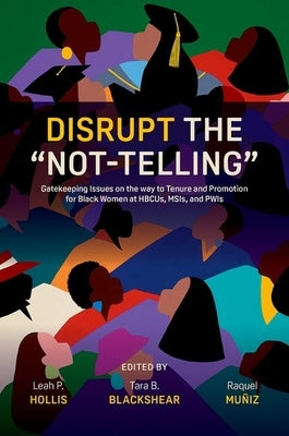 Disrupt the "Not-Telling": Gatekeeping Issues on the Way to Tenure and Promotion for Black Women at Hbcus, Msis, and Pwis by Hollis, Leah P.