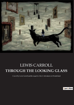 Through the Looking Glass: A novel by Lewis Carroll and the sequel to Alice's Adventures in Wonderland by Carroll, Lewis