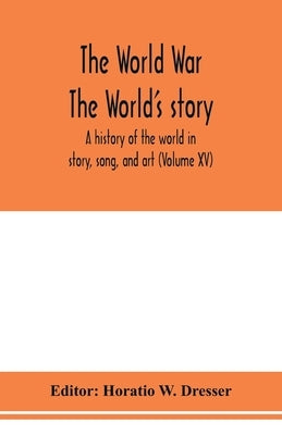The World War; The World's story: a history of the world in story, song, and art (Volume XV) by W. Dresser, Horatio