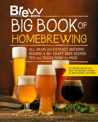 Brew Your Own Big Book of Homebrewing, Updated Edition: All-Grain and Extract Brewing * Kegging * 50+ Craft Beer Recipes * Tips and Tricks from the Pr by Brew Your Own