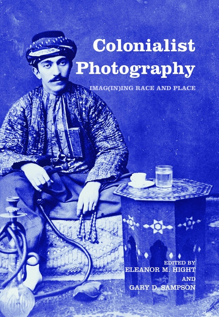 Colonialist Photography: Imag(in)ing Race and Place by Hight, Eleanor M.