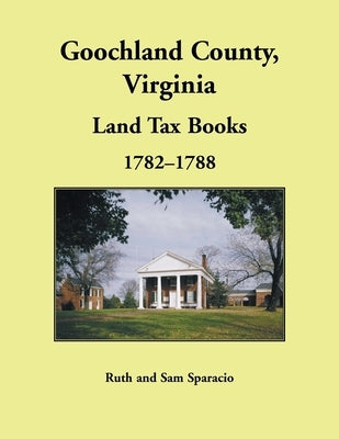 Goochland County, Virginia Land Tax Book, 1782-1788 by Sparacio, Ruth