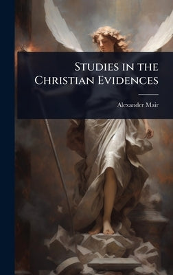 Studies in the Christian Evidences by Mair, Alexander