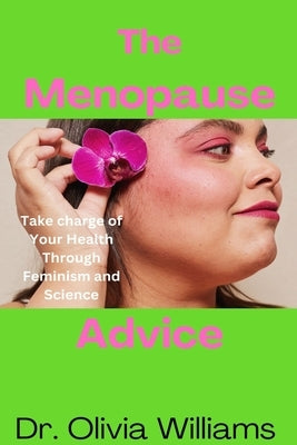 The Menopause Advice: Take Charge of Your Health through Feminism and Science by Williams, Olivia