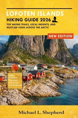 Lofoten Islands Hiking Guide 2026: Top Hiking Trails, Local Insights, and Must-See Views Across the Arctic by Shepherd, Michael L.