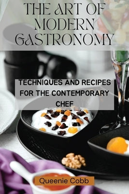 The Art of Modern Gastronomy: Techniques and Recipes for the Contemporary Chef by Cobb, Queenie