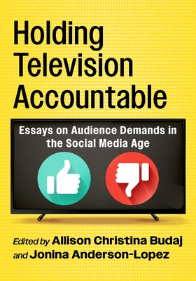Holding Television Accountable: Essays on Audience Demands in the Social Media Age by Budaj, Allison Christina