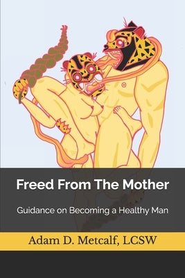 Freed From The Mother: Guidance on Becoming a Healthy Man by Metcalf Lcsw, Adam D.