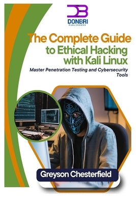 The Complete Guide to Ethical Hacking with Kali Linux: Master Penetration Testing and Cybersecurity Tools by Chesterfield, Greyson