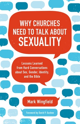 Why Churches Need to Talk about Sexuality: Lessons Learned from Hard Conversations about Sex, Gender, Identity, and the Bible by Wingfield, Mark