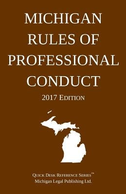 Michigan Rules of Professional Conduct; 2017 Edition by Michigan Legal Publishing Ltd