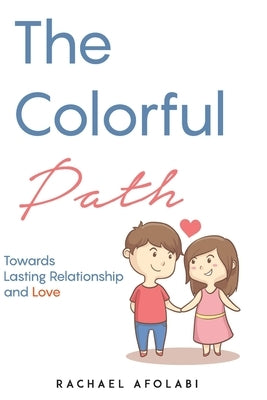 The Colorful Path: Towards Lasting Relationship and Love by Afolabi, Rachael F.