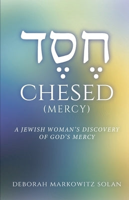 Chesed: A Jewish Woman's Discovery of God's Mercy by Markowitz Solan, Deborah