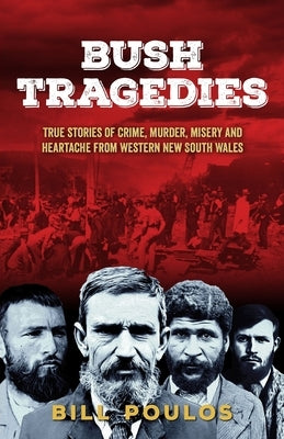 Bush Tragedies: True stories of crime, murder, misery and heartache from western New South Wales by Poulos, Bill