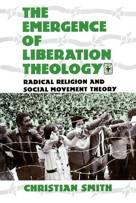 The Emergence of Liberation Theology: Radical Religion and Social Movement Theory by Smith, Christian