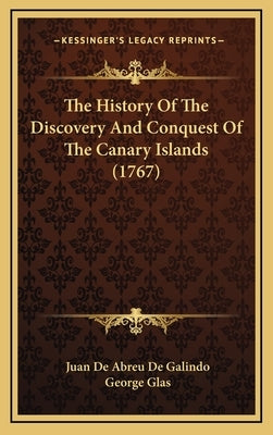 The History Of The Discovery And Conquest Of The Canary Islands (1767) by Galindo, Juan De Abreu De