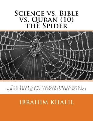 Science vs. Bible vs. Quran (10) the Spider: The Bible contradicts the Science while the Quran preceded the Science by Khalil, Ibrahim
