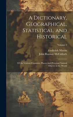 A Dictionary, Geographical, Statistical, and Historical: Of the Various Countries, Places, and Principal Natural Objects in the World; Volume 2 by McCulloch, John Ramsay