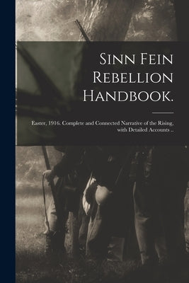 Sinn Fein Rebellion Handbook.: Easter, 1916. Complete and Connected Narrative of the Rising, With Detailed Accounts .. by Anonymous