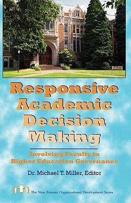Responsive Academic Decision Making: Involving Faculty In Higher Education Governance by Miller, Michael T.