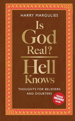 Is God Real - Hell Knows: Thoughts for believers and doubters by Margulies, Harry