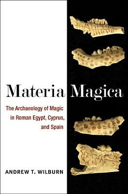 Materia Magica: The Archaeology of Magic in Roman Egypt, Cyprus, and Spain by Wilburn, Andrew T.