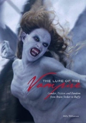 The Lure of the Vampire: Gender, Fiction, and Fandom from Bram Stoker to Buffy the Vampire Slayer by Williamson, Milly