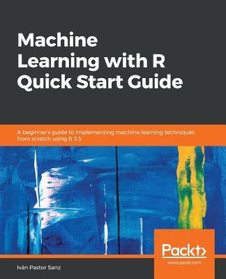 Machine Learning with R Quick Start Guide by Sanz, Iván Pastor