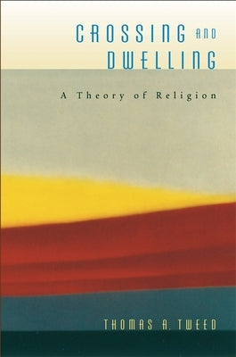 Crossing and Dwelling: A Theory of Religion by Tweed, Thomas A.