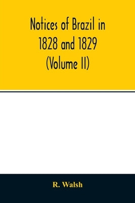Notices of Brazil in 1828 and 1829 (Volume II) by Walsh, R.