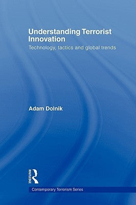 Understanding Terrorist Innovation: Technology, Tactics and Global Trends by Dolnik, Adam