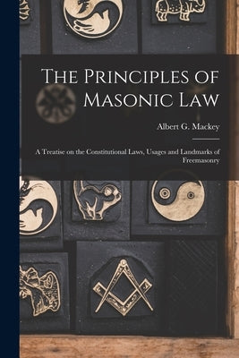 The Principles of Masonic Law: A Treatise on the Constitutional Laws, Usages and Landmarks of Freemasonry by Mackey, Albert G.