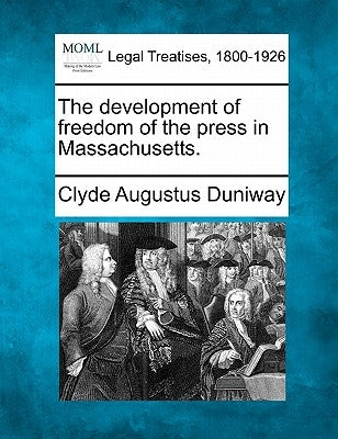 The Development of Freedom of the Press in Massachusetts. by Duniway, Clyde Augustus