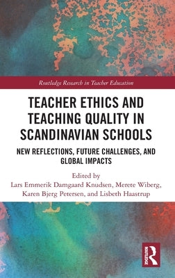 Teacher Ethics and Teaching Quality in Scandinavian Schools: New Reflections, Future Challenges, and Global Impacts by Knudsen, Lars Emmerik Damgaard