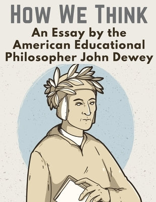 How We Think: An Essay by the American Educational Philosopher John Dewey by John Dewey
