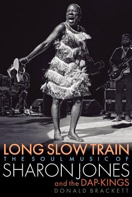 Long Slow Train: The Soul Music of Sharon Jones and the Dap-Kings by Brackett, Donald