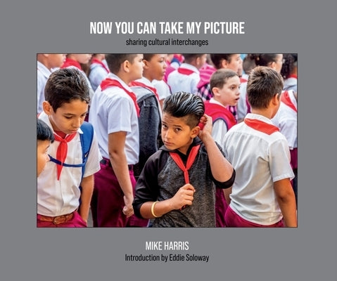 Now You Can Take My Picture: Sharing Cultural Exchanges by Harris, Mike