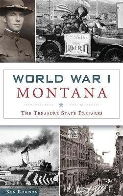 World War I Montana: The Treasure State Prepares by Robison, Ken