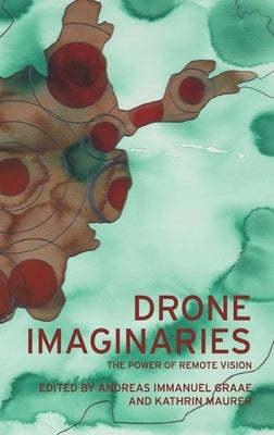 Drone Imaginaries: The Power of Remote Vision by Graae, Andreas Immanuel