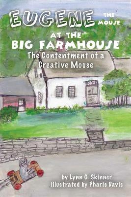 Eugene the Mouse at the Big Farmhouse: The Contentment of a Creative Mouse by Skinner, Lynn C.
