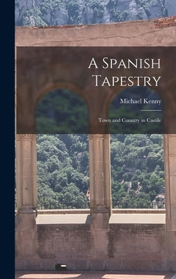 A Spanish Tapestry; Town and Country in Castile by Kenny, Michael