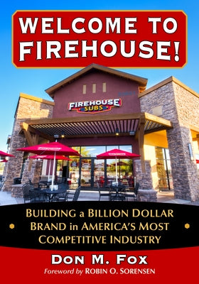 Welcome to Firehouse!: Building a Billion Dollar Brand in America's Most Competitive Industry by Fox, Don M.