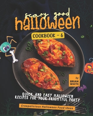 Scary Good Halloween Cookbook - 6: Quick and Easy Halloween Recipes for Your Frightful Party by White, Brian