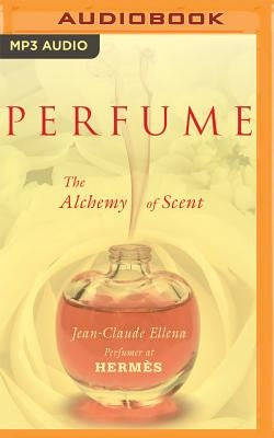 Perfume: The Alchemy of Scent by Ellena, Jean-Claude