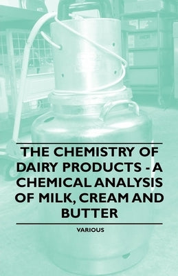 The Chemistry of Dairy Products - A Chemical Analysis of Milk, Cream and Butter by Various