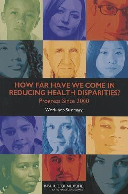 How Far Have We Come in Reducing Health Disparities?: Progress Since 2000: Workshop Summary by Institute of Medicine