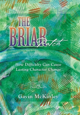 The Briar Patch: How Difficulty Can Cause Lasting Character Change by McKinley, Gavin