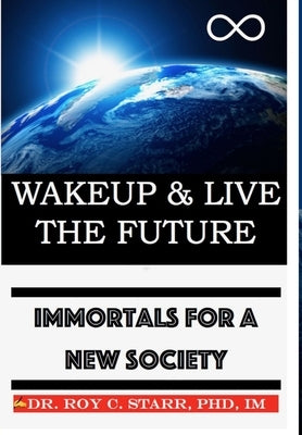Wakeup & Live The Future: Immortals For A New Society by Starr, Im Roy C.