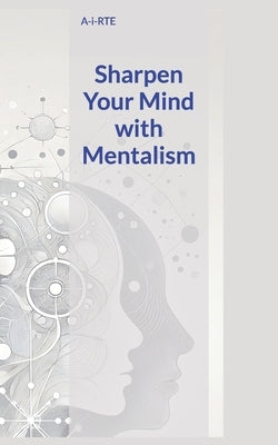 Sharpen Your Mind with Mentalism by A-I-Rte