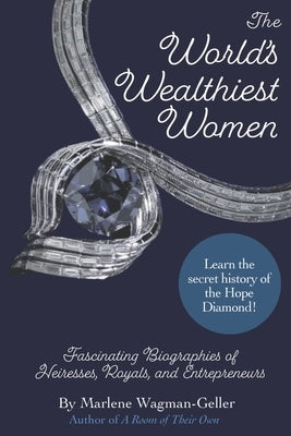 The World's Wealthiest Women: Fascinating Biographies of Heiresses, Royals, Entrepreneurs, and Entertainers by Wagman-Geller, Marlene